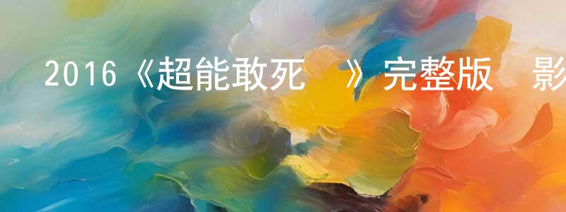 陳錦弟的動漫綜藝大全,2016《超能敢死隊》完整版電影/在線觀看/百度云-美劇天堂